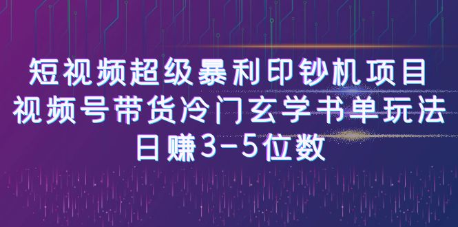 [新自媒体]短视频超级暴利印钞机项目：视频号带货冷门玄学书单玩法，日赚3-5位数-学帮帮