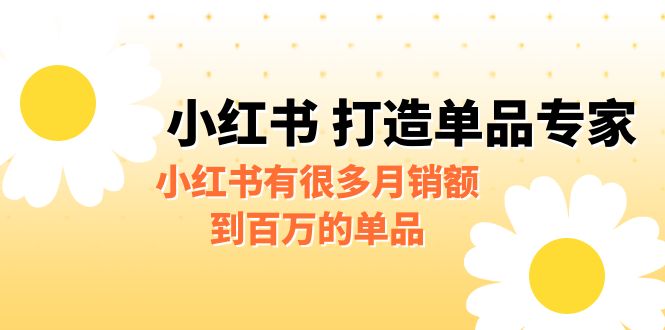 [小红书]某公众号付费文章《小红书 打造单品专家》小红书有很多月销额到百万的单品-学帮帮