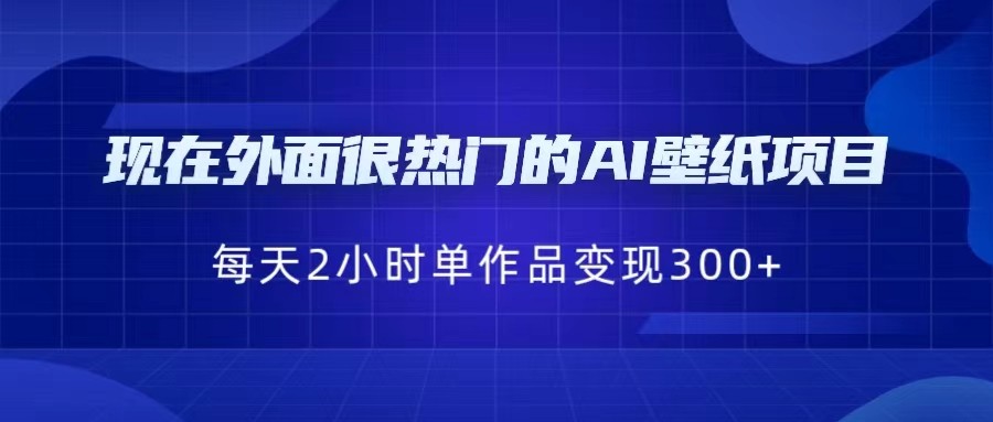[抖音快手]现在外面很热门的AI壁纸项目，0成本，一部手机，每天2小时，单个作品变现300+-学帮帮