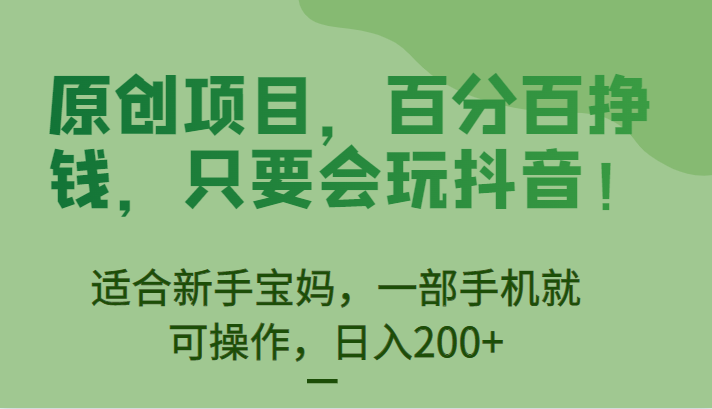 [抖音快手]原创项目，百分百挣钱，只要会玩抖音，适合新手宝妈，一部手机就可操作，日入200+-学帮帮