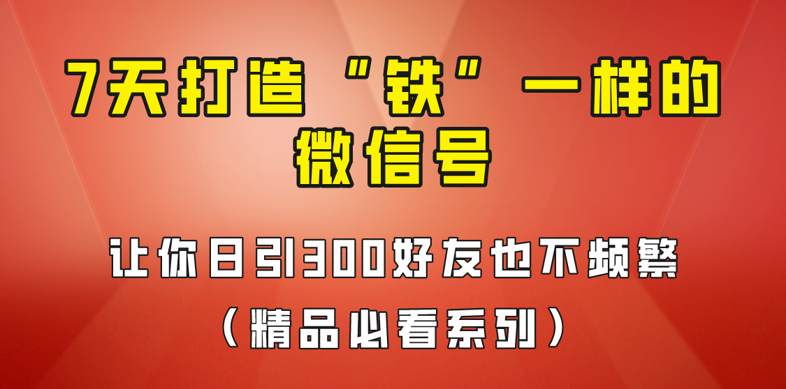 [引流变现]7天养出“铁”一样的微信号，日引300粉不频繁，方法价值880元！-学帮帮