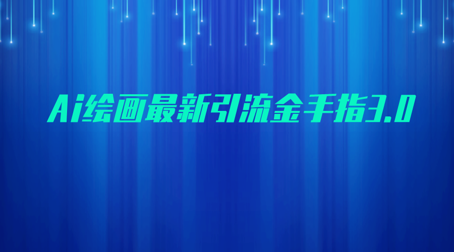 AI绘画最新引流金手指3.0，可靠的流量变现方式，小白日入200+-学帮帮