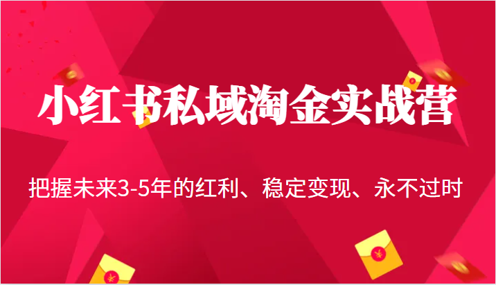 小红书私域淘金实战营，把握未来3-5年的红利、稳定变现、永不过时-学帮帮