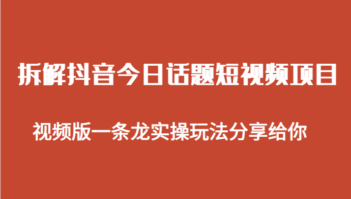 拆解抖音今日话题短视频项目，视频版一条龙实操玩法分享给你-学帮帮