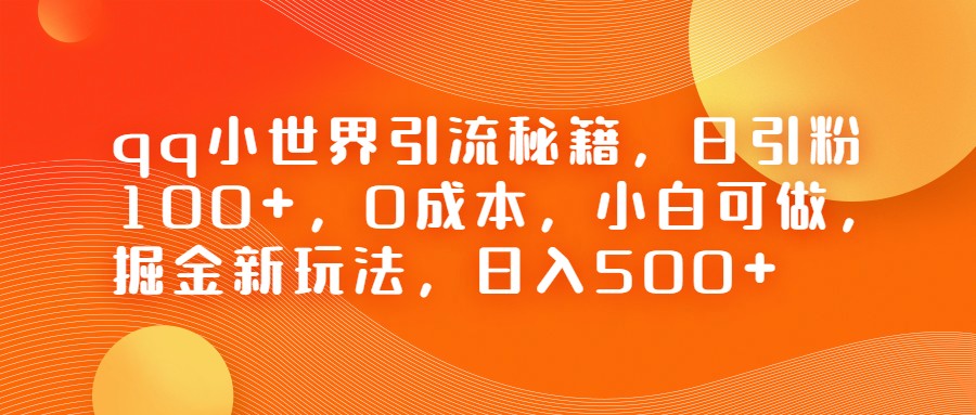 QQ小世界引流秘籍，日引粉100+，0成本，小白可做，掘金新玩法，日入500+-学帮帮