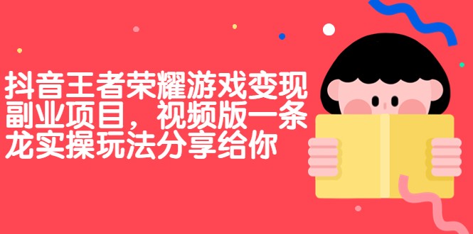 抖音王者荣耀游戏变现副业项目，视频版一条龙实操玩法分享给你-学帮帮