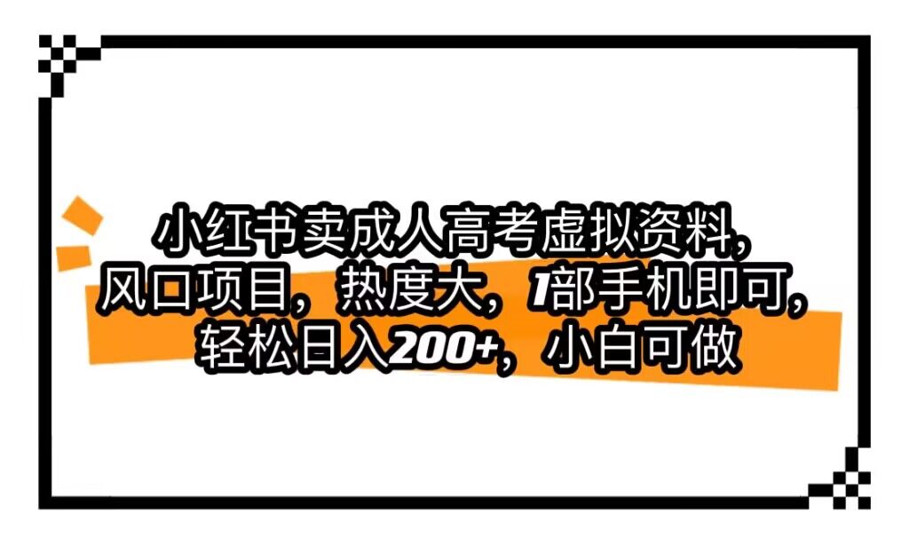 小红书卖成人高考虚拟资料，风口项目，热度大，1部手机即可，轻松日入200+-学帮帮