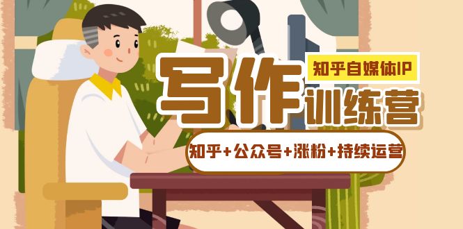 知乎-自媒体IP写作实操训练营：如何做知乎+公众号+涨粉+持续运营-学帮帮