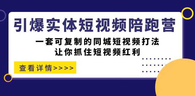 引爆实体-短视频陪跑营，一套可复制的同城短视频打法，让你抓住短视频红利-学帮帮