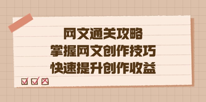 网文.通关攻略，掌握网文创作技巧，快速提升创作收益-学帮帮