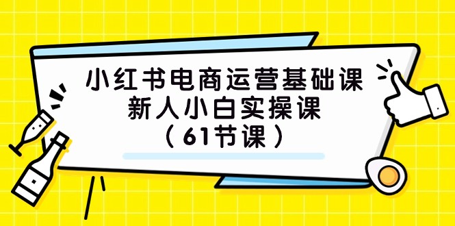 小红书电商运营基础课，新人小白实操课（61节课）-学帮帮