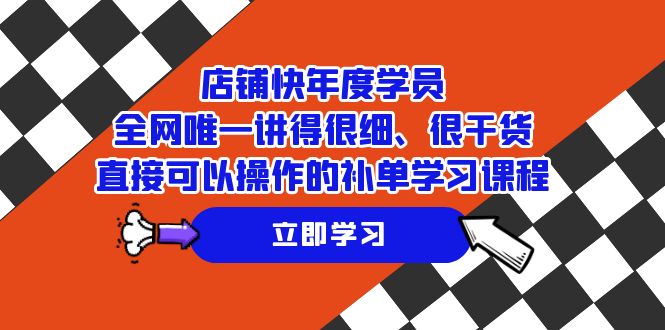 店铺-快年度学员，全网唯一讲得很细、很干货、直接可以操作的补单学习课程-学帮帮