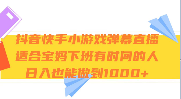 抖音快手小游戏弹幕直播 适合宝妈和下班有时间的人 日入1000+-学帮帮
