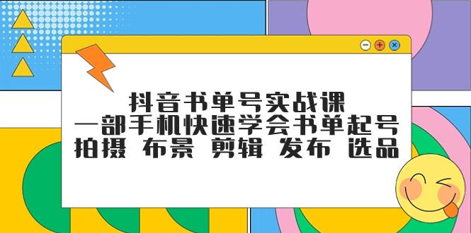 抖音书单号实战课，一部手机快速学会书单起号 拍摄 布景 剪辑 发布 选品-学帮帮
