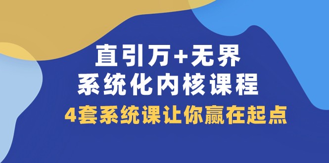 直引万+无界·系统化内核课程，4套系统课让你赢在起点（60节课）-学帮帮