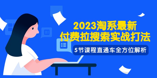 2023淘系·最新付费拉搜索实战打法，5节课程直通车全方位解析-学帮帮