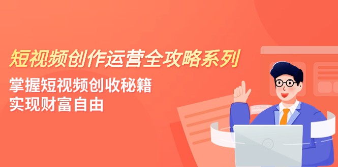 短视频创作运营-全攻略系列，掌握短视频创收秘籍，实现财富自由（4节课）-学帮帮