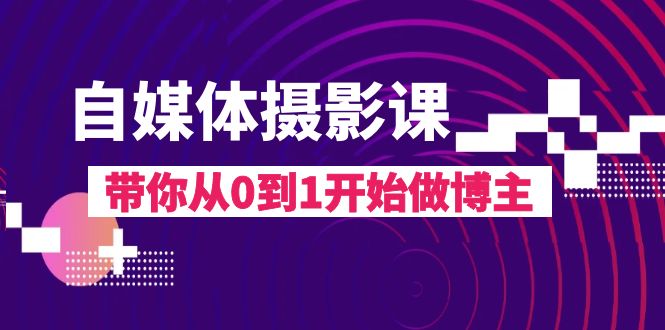 自媒体摄影课，带你从0到1开始做博主（17节课）-学帮帮