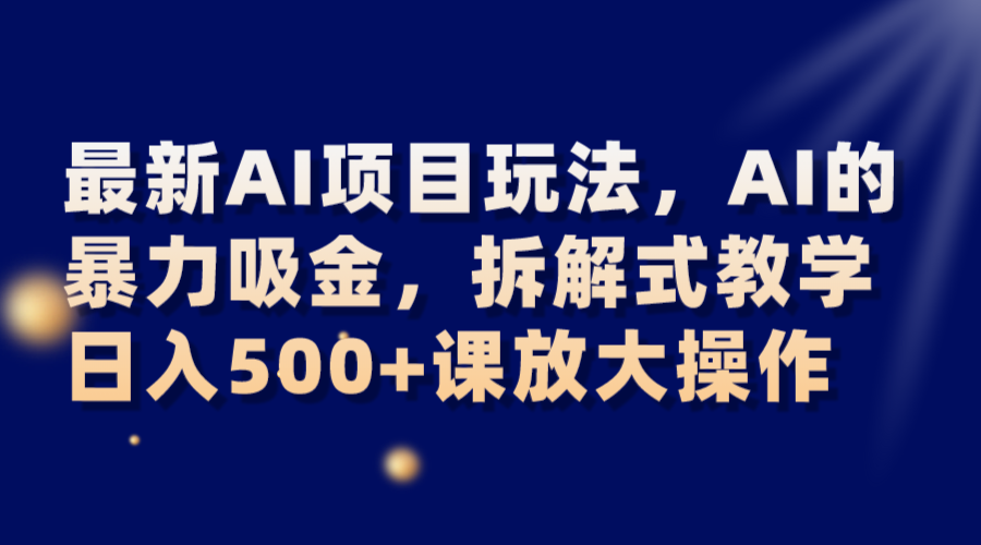 最新AI项目玩法，AI的暴力吸金，拆解式教学，日入500+课放大操作-学帮帮