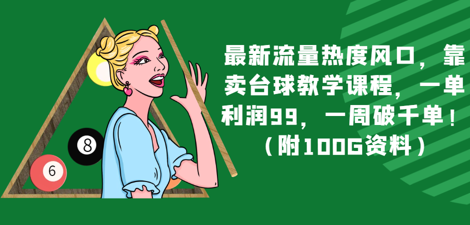 最新流量热度风口，靠卖台球教学课程，一单利润99，一周破千单！（附100G资料）-学帮帮