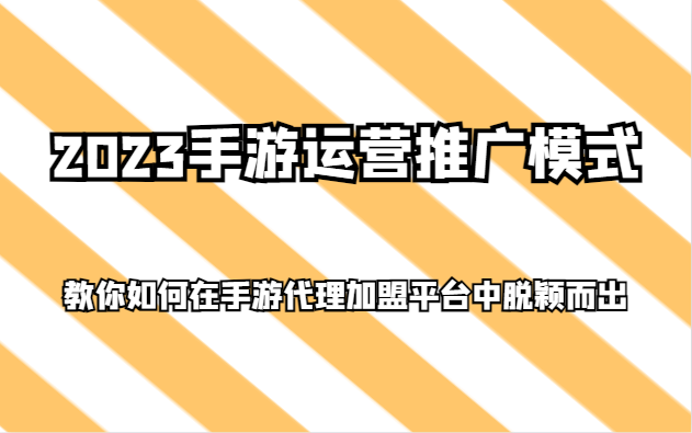2023手游运营推广模式，教你如何在手游代理加盟平台中脱颖而出-学帮帮