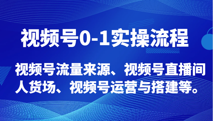 视频号0-1实操流程，视频号流量来源、视频号直播间人货场、视频号运营与搭建等。-学帮帮
