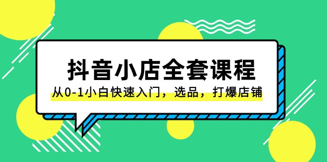 抖音小店全套课程，从0-1小白快速入门，选品，打爆店铺（131节课）-学帮帮