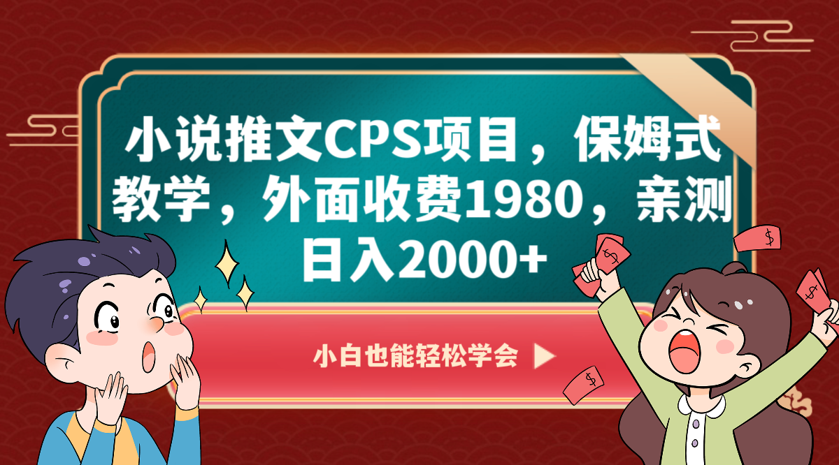 小说推文CPS项目，保姆式教学，外面收费1980，亲测日入2000+-学帮帮