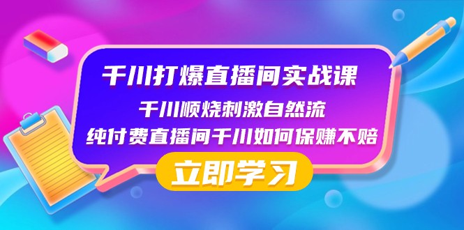 千川打爆直播间实战课：千川顺烧刺激自然流 纯付费直播间千川如何保赚不赔-学帮帮