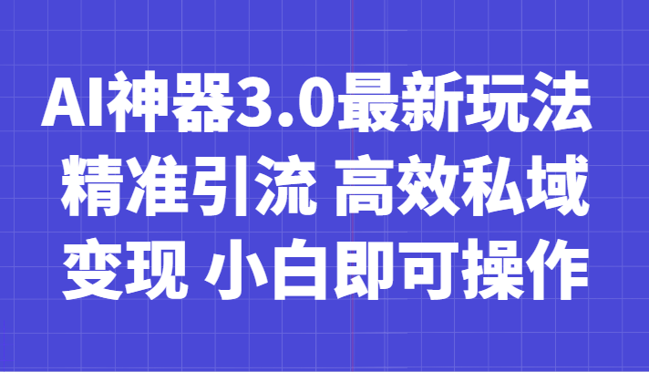 AI神器3.0最新玩法 精准引流 高效私域变现 小白即可操作 轻松日入700+-学帮帮