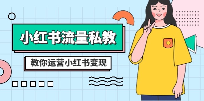 小红书流量私教课：全方位教你运营小红书变现（22节课）-学帮帮