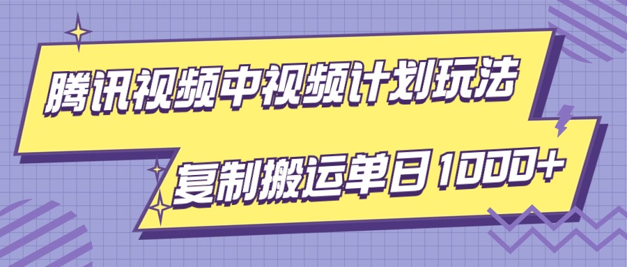 腾讯视频中视频计划项目玩法，简单搬运复制可刷爆流量，轻松单日收益1000+-学帮帮