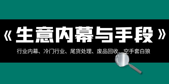 生意内幕与手段：行业内幕、冷门行业、尾货处理、废品回收、空手套白狼（全集）-学帮帮