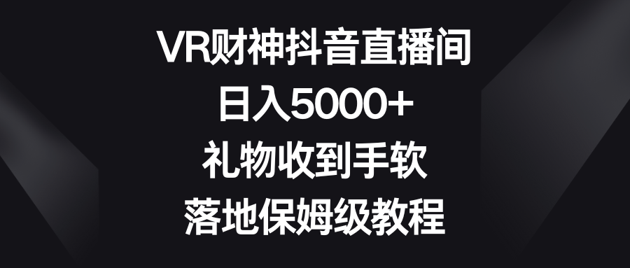 VR财神抖音直播间，日入5000+，礼物收到手软，落地保姆级教程-学帮帮
