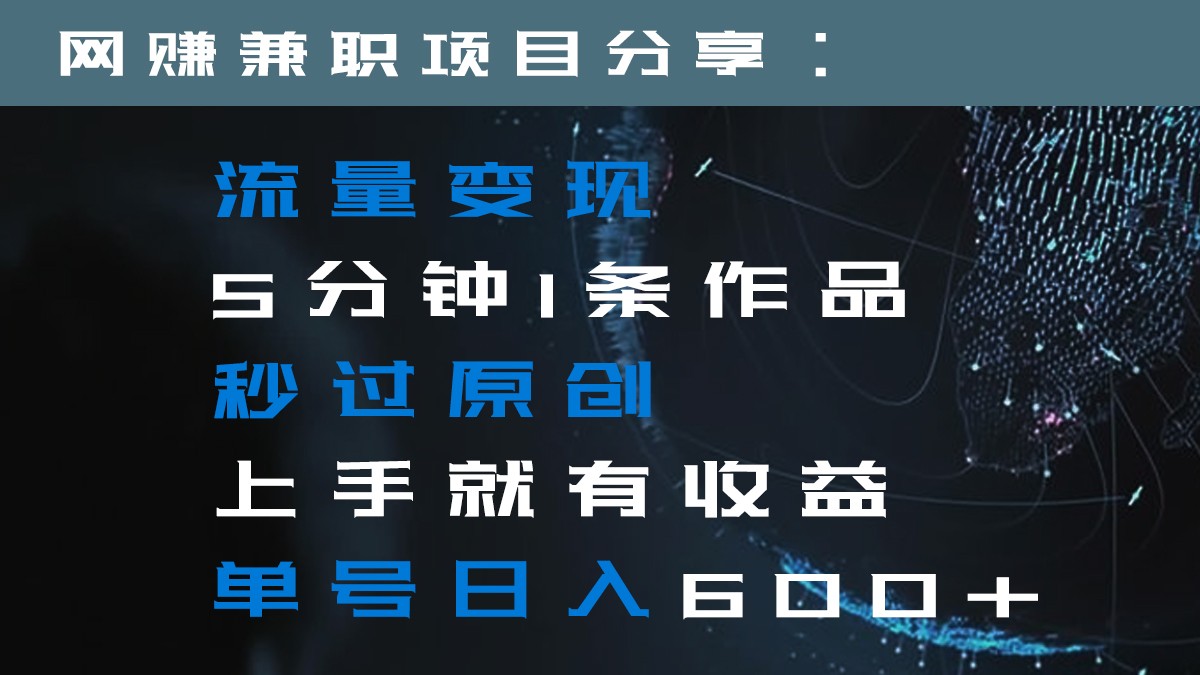 流量变现5分钟1条作品秒过原创上手就有收益单号日入600+-学帮帮