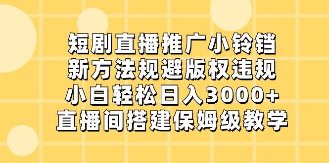 短剧直播推广小铃铛，小白轻松日入3000+，新方法规避版权违规，直播间搭建保姆级教学-学帮帮