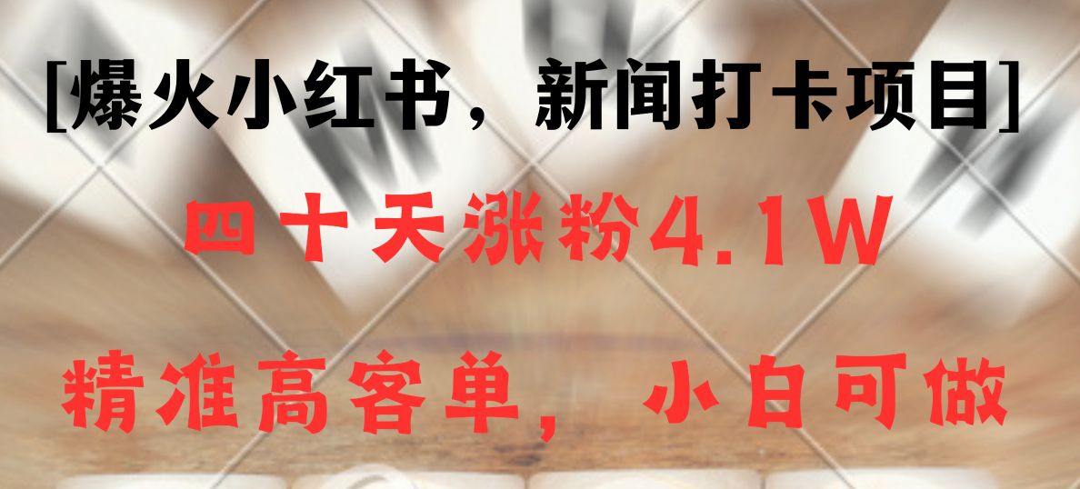 新闻打卡项目，小红书40天涨粉4.1w，高客单精准粉，变现能力超强-学帮帮