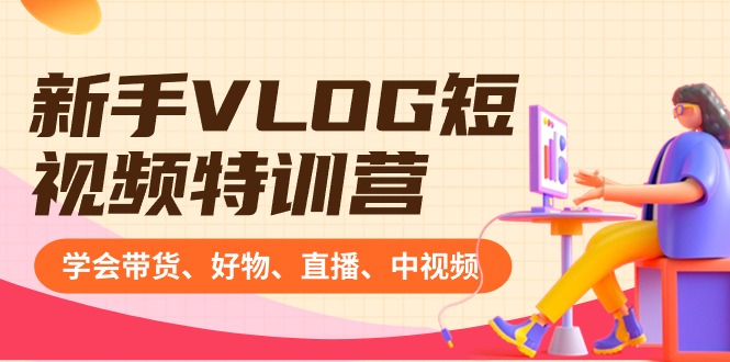 新手VLOG短视频特训营：学会带货、好物、直播、中视频、赚Q方法（16节课）-学帮帮