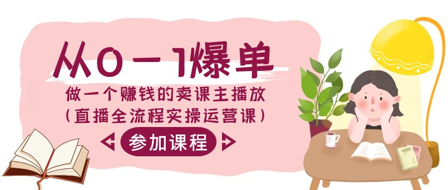从0-1爆单做一个赚钱的卖课主播放（直播全流程实操运营课）-学帮帮