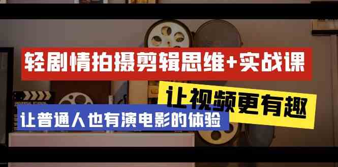 轻剧情+拍摄剪辑思维实战课 让视频更有趣 让普通人也有演电影的体验（23节课）-学帮帮
