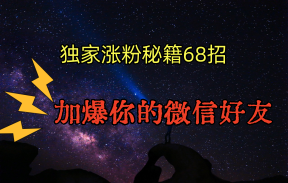 独家引流秘籍68招，深藏多年的压箱底，效果惊人，加爆你的微信好友！-学帮帮