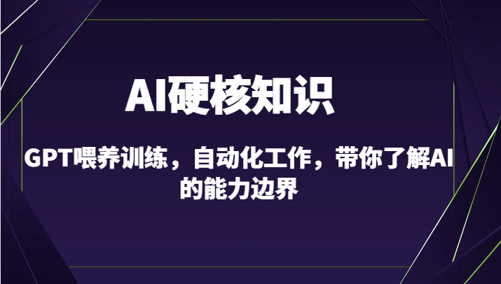 AI硬核知识-GPT喂养训练，自动化工作，带你了解AI的能力边界（10节课）-学帮帮