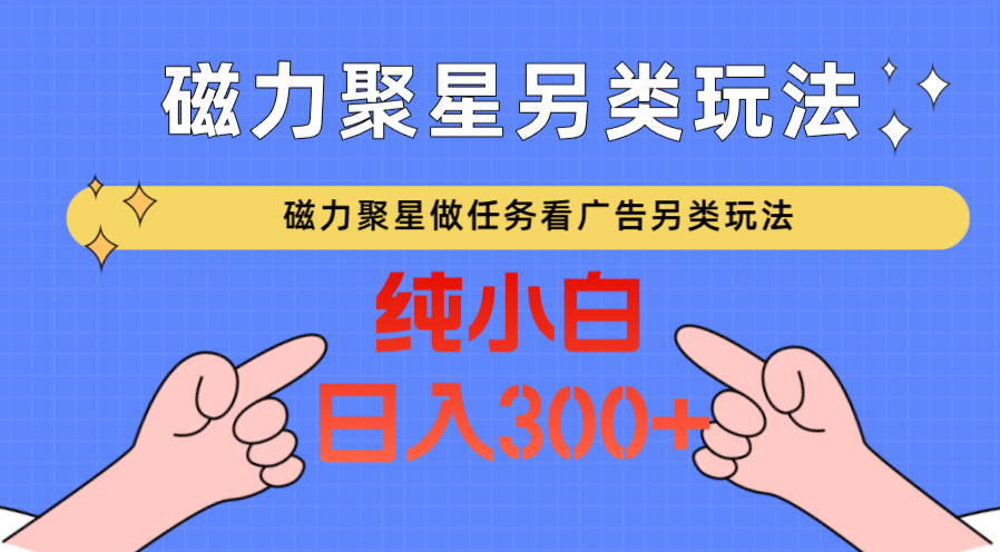 磁力聚星做任务看广告撸马扁，不靠流量另类玩法日入300+-学帮帮