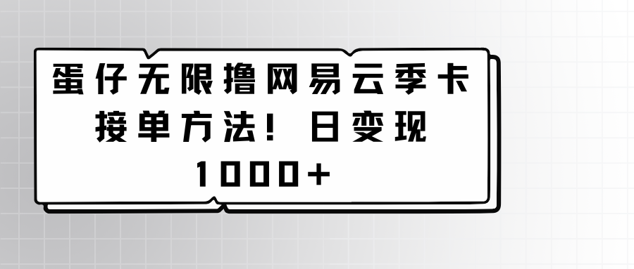 蛋仔无限撸网易云季卡接单方法！日变现1000+-学帮帮