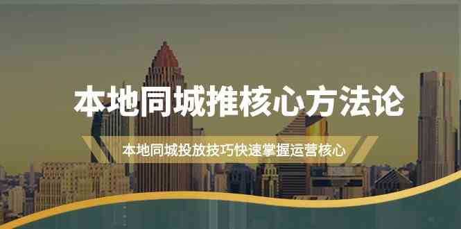 本地同城推核心方法论，本地同城投放技巧快速掌握运营核心（16节课）-学帮帮