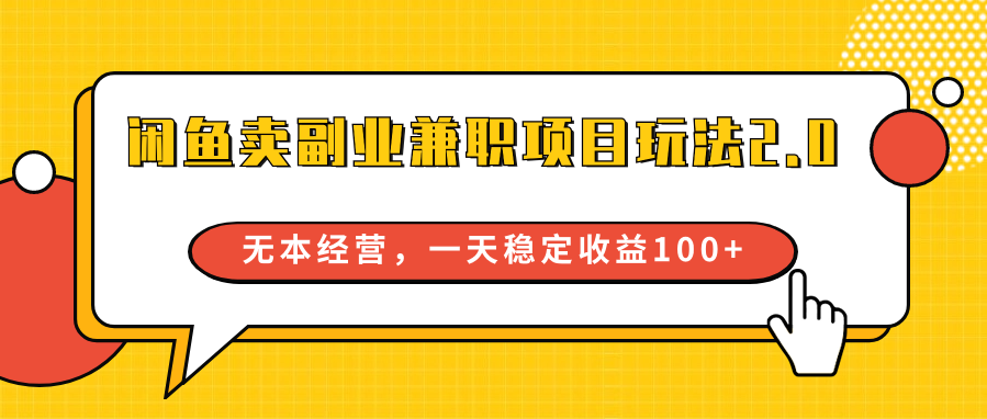 闲鱼卖副业兼职项目玩法2.0，无本经营，一天稳定收益100+-学帮帮