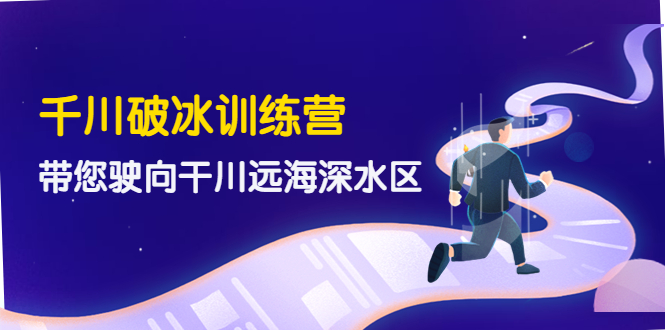 （4012期）千川破冰训练营，带您驶向干川远海深水区-价值499元-学帮帮