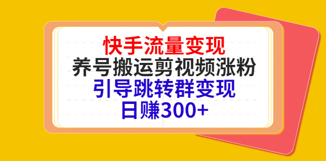 （4007期）快手流量变现，养号搬运剪视频涨粉，引导跳转群变现日赚300+-学帮帮