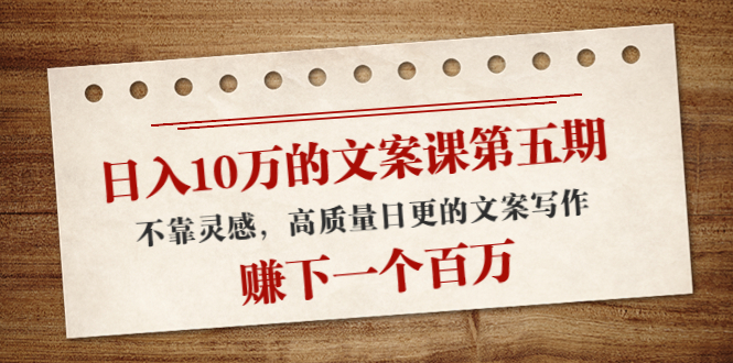 （4005期）日入10万的文案课第五期， 不靠灵感，高质量日更的文案写作，赚下一个百万-学帮帮