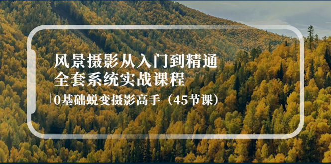 （4034期）风景摄影从入门到精通-全套系统实战课程：0基础蜕变摄影高手（45节课）-学帮帮